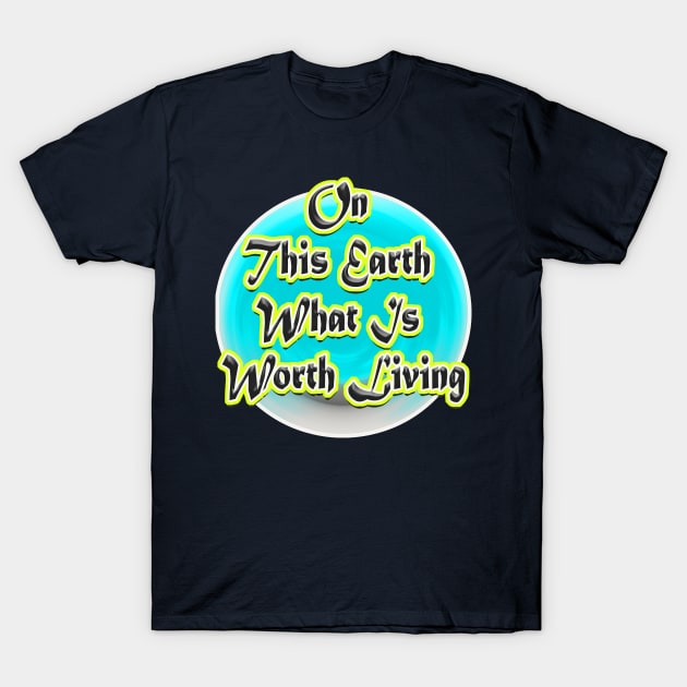 On This Earth What Is Worth Living T-Shirt by Haroun ٍStyle Fashion-2020